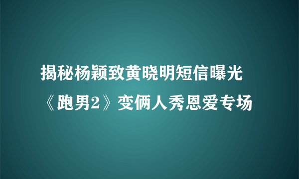 揭秘杨颖致黄晓明短信曝光 《跑男2》变俩人秀恩爱专场