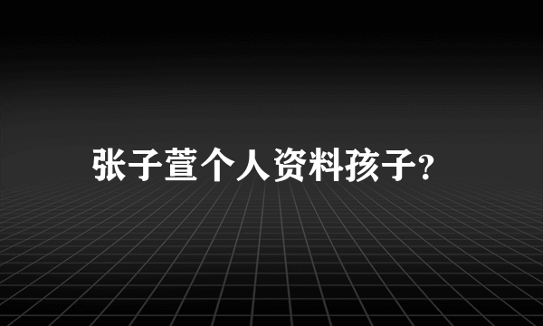 张子萱个人资料孩子？