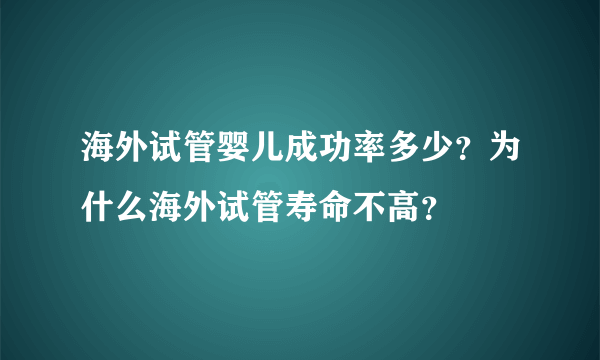 海外试管婴儿成功率多少？为什么海外试管寿命不高？