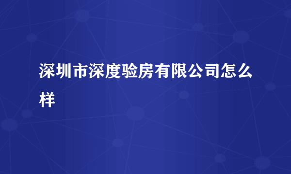 深圳市深度验房有限公司怎么样