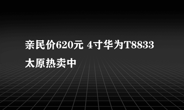 亲民价620元 4寸华为T8833太原热卖中