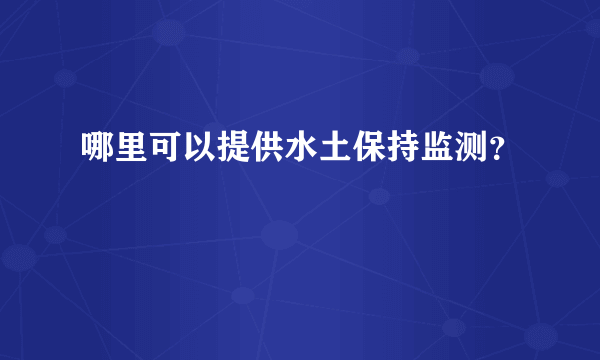 哪里可以提供水土保持监测？