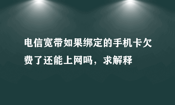 电信宽带如果绑定的手机卡欠费了还能上网吗，求解释