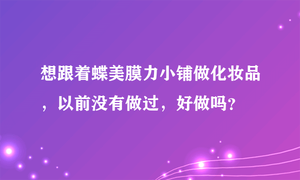 想跟着蝶美膜力小铺做化妆品，以前没有做过，好做吗？