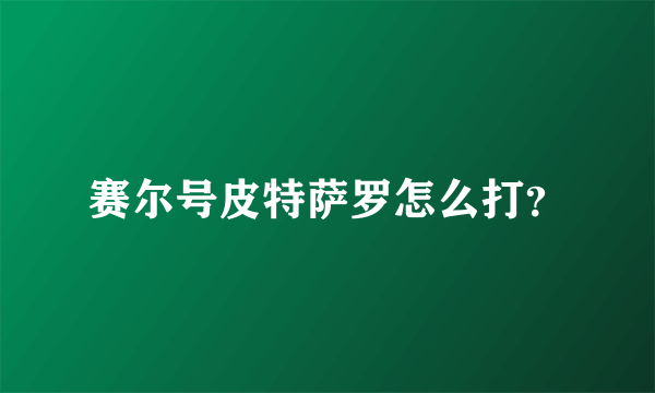 赛尔号皮特萨罗怎么打？