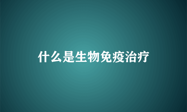 什么是生物免疫治疗