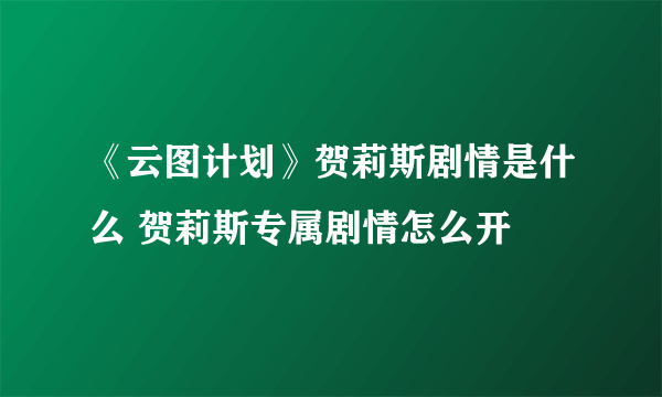 《云图计划》贺莉斯剧情是什么 贺莉斯专属剧情怎么开