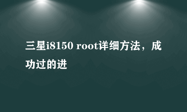 三星i8150 root详细方法，成功过的进