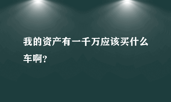 我的资产有一千万应该买什么车啊？