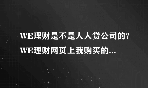 WE理财是不是人人贷公司的?WE理财网页上我购买的基金都不见了?我要怎么办?打了客服电话也是一问三不知。