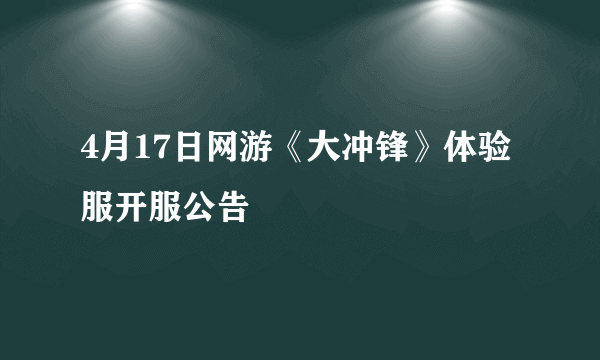 4月17日网游《大冲锋》体验服开服公告