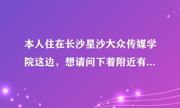 本人住在长沙星沙大众传媒学院这边，想请问下着附近有没有那种的开放的游泳馆，消费不要太高、