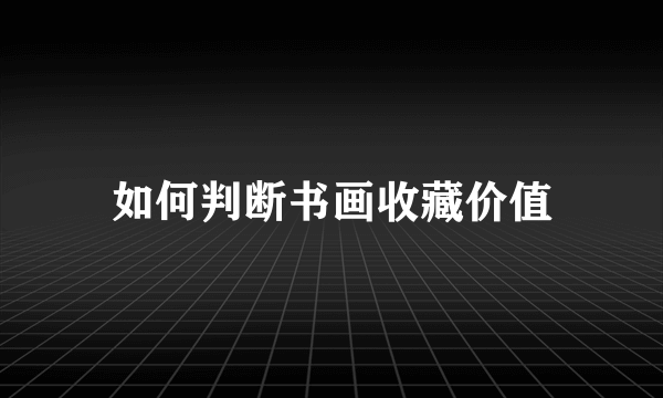 如何判断书画收藏价值