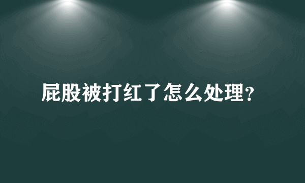 屁股被打红了怎么处理？