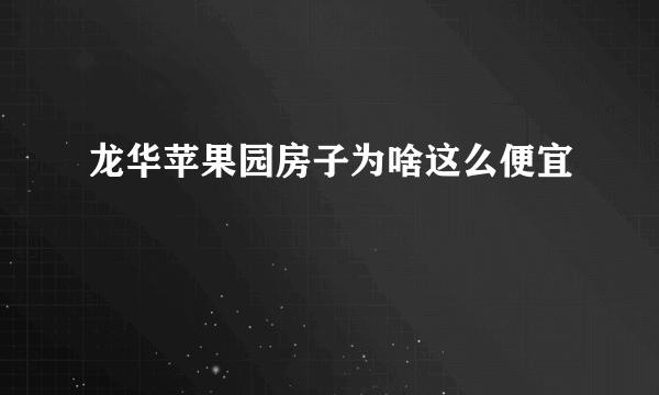 龙华苹果园房子为啥这么便宜