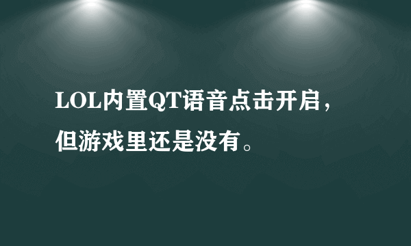 LOL内置QT语音点击开启，但游戏里还是没有。