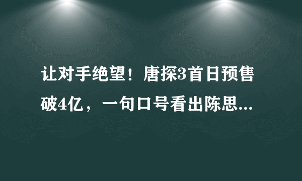 让对手绝望！唐探3首日预售破4亿，一句口号看出陈思诚的野心