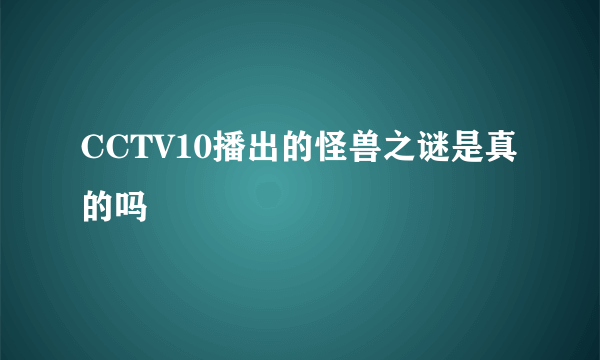 CCTV10播出的怪兽之谜是真的吗