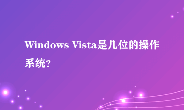 Windows Vista是几位的操作系统？