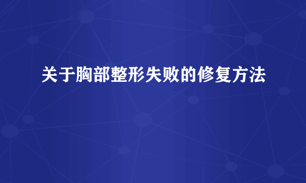 关于胸部整形失败的修复方法