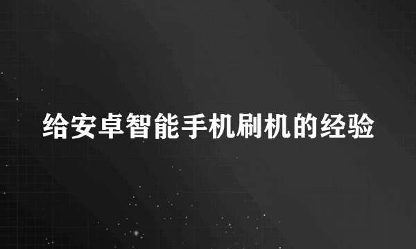 给安卓智能手机刷机的经验