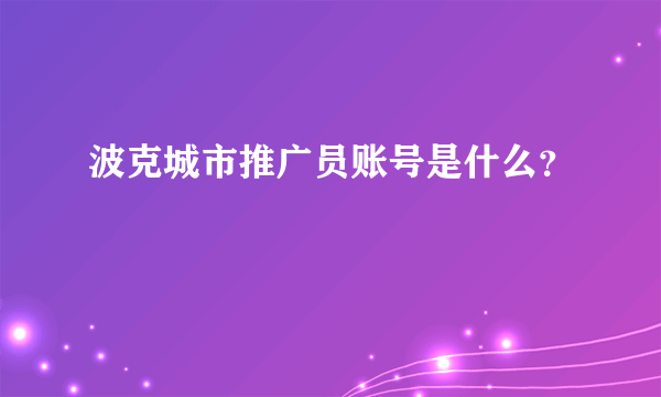 波克城市推广员账号是什么？