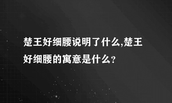 楚王好细腰说明了什么,楚王好细腰的寓意是什么？