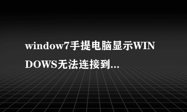 window7手提电脑显示WINDOWS无法连接到自家无线网络是怎么回事