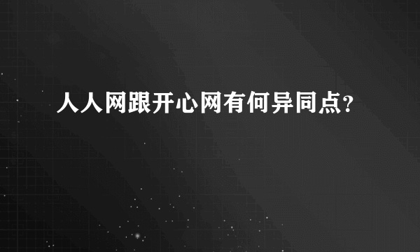 人人网跟开心网有何异同点？