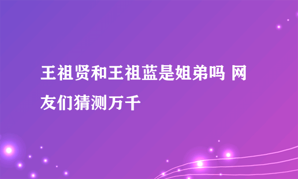 王祖贤和王祖蓝是姐弟吗 网友们猜测万千