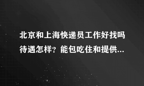 北京和上海快递员工作好找吗待遇怎样？能包吃住和提供交通工具吗？58智联，前程无忧上招聘快递员的？