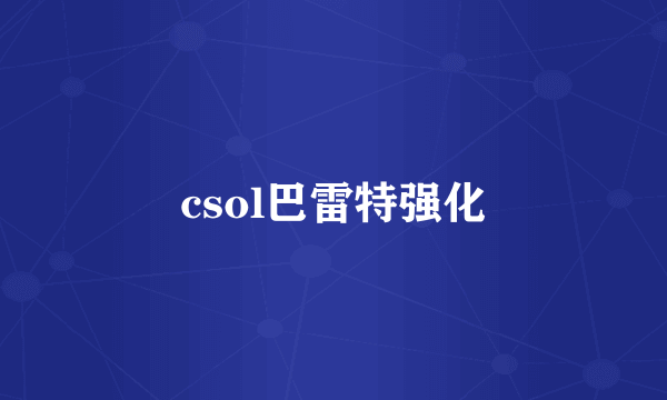 csol巴雷特强化