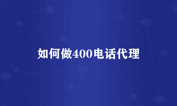 如何做400电话代理