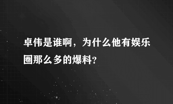 卓伟是谁啊，为什么他有娱乐圈那么多的爆料？