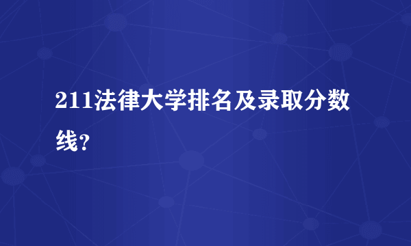 211法律大学排名及录取分数线？