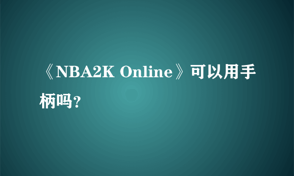 《NBA2K Online》可以用手柄吗？