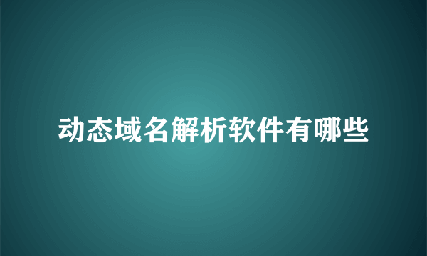 动态域名解析软件有哪些