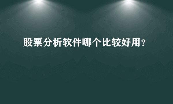 股票分析软件哪个比较好用？