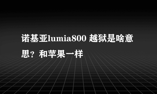 诺基亚lumia800 越狱是啥意思？和苹果一样