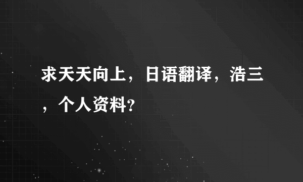 求天天向上，日语翻译，浩三，个人资料？