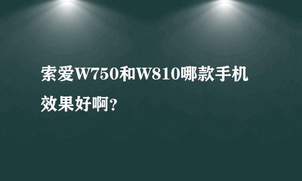 索爱W750和W810哪款手机效果好啊？