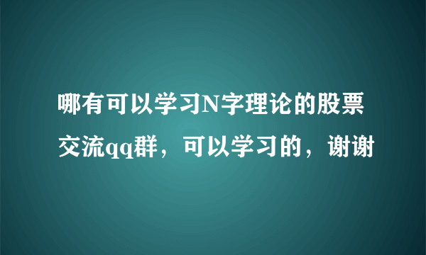 哪有可以学习N字理论的股票交流qq群，可以学习的，谢谢