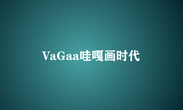 VaGaa哇嘎画时代