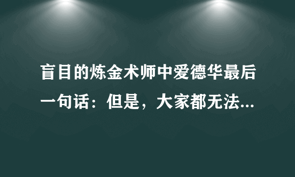 盲目的炼金术师中爱德华最后一句话：但是，大家都无法得到拯救什么意思？