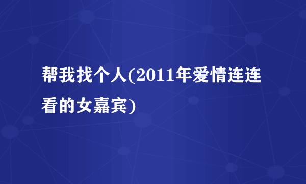 帮我找个人(2011年爱情连连看的女嘉宾)