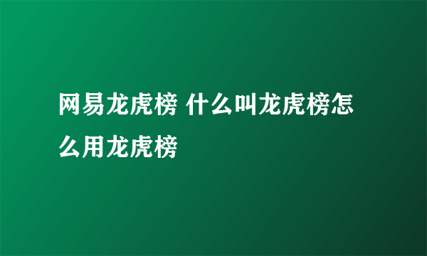 网易龙虎榜 什么叫龙虎榜怎么用龙虎榜