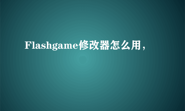 Flashgame修改器怎么用，