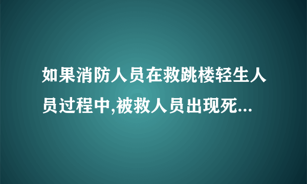 如果消防人员在救跳楼轻生人员过程中,被救人员出现死亡会怎么办？