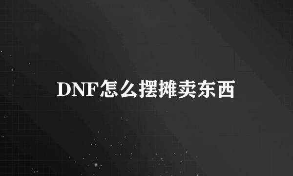 DNF怎么摆摊卖东西