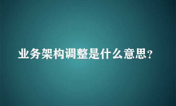 业务架构调整是什么意思？